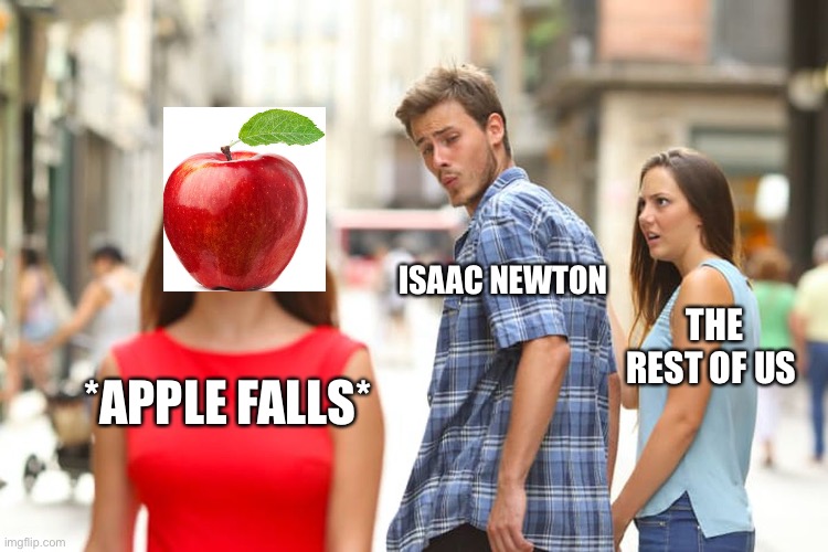 Apple vs science chad | ISAAC NEWTON; THE REST OF US; *APPLE FALLS* | image tagged in memes,distracted boyfriend | made w/ Imgflip meme maker