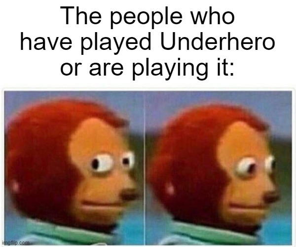 Monkey Puppet Meme | The people who have played Underhero or are playing it: | image tagged in memes,monkey puppet | made w/ Imgflip meme maker