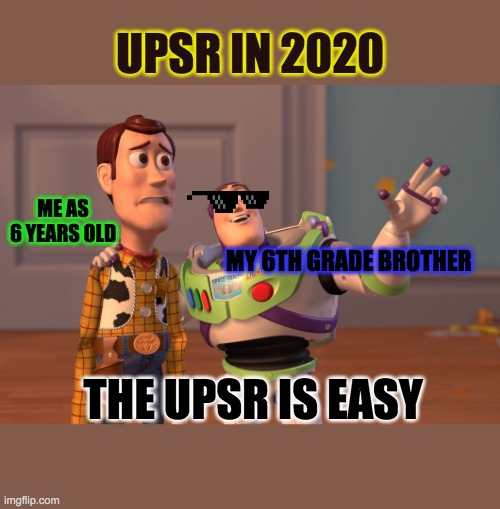 UPSR 2020 | UPSR IN 2020; ME AS 6 YEARS OLD; MY 6TH GRADE BROTHER; THE UPSR IS EASY | image tagged in memes,x x everywhere | made w/ Imgflip meme maker
