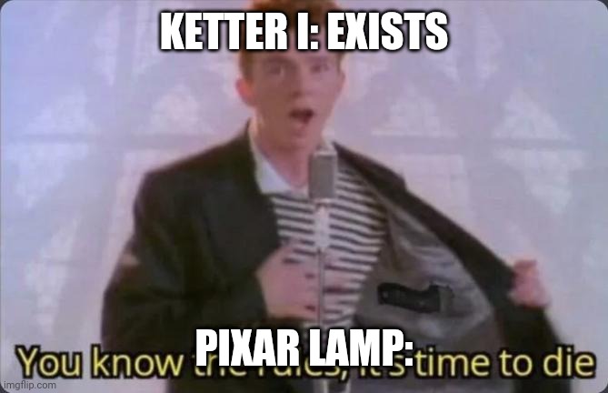 Pixar meme | KETTER I: EXISTS; PIXAR LAMP: | image tagged in you know the rules it's time to die | made w/ Imgflip meme maker