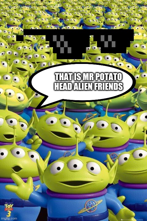 Toy story aliens  | THAT IS MR POTATO HEAD ALIEN FRIENDS | image tagged in toy story aliens | made w/ Imgflip meme maker