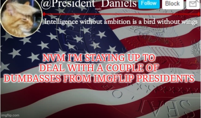 NVM I'M STAYING UP TO DEAL WITH A COUPLE OF DUMBASSES FROM IMGFLIP PRESIDENTS | made w/ Imgflip meme maker