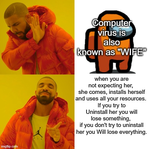 Virus | Computer virus is also known as "WIFE"; when you are not expecting her, 
she comes, installs herself and uses all your resources. 
If you try to Uninstall her you will lose something, 
if you don't try to uninstall her you Will lose everything. | image tagged in memes,drake hotline bling | made w/ Imgflip meme maker