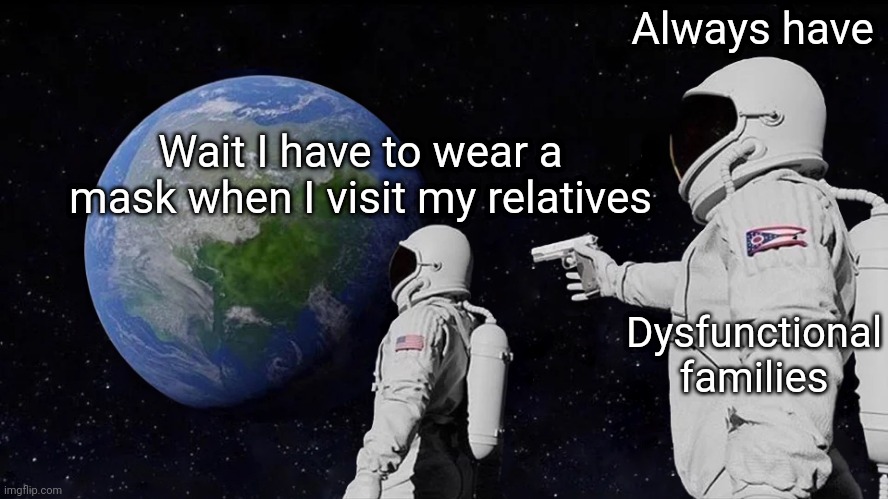 Always Has Been | Always have; Wait I have to wear a mask when I visit my relatives; Dysfunctional families | image tagged in memes,always has been | made w/ Imgflip meme maker