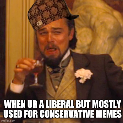 Laughing Leo | WHEN UR A LIBERAL BUT MOSTLY USED FOR CONSERVATIVE MEMES | image tagged in memes,laughing leo | made w/ Imgflip meme maker