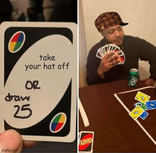 UNO Draw 25 Cards Meme | take your hat off | image tagged in memes,uno draw 25 cards | made w/ Imgflip meme maker