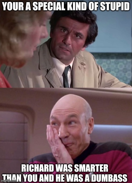 YOUR A SPECIAL KIND OF STUPID; RICHARD WAS SMARTER THAN YOU AND HE WAS A DUMBASS | image tagged in columbo your a special kinda stupid,picard smirk | made w/ Imgflip meme maker