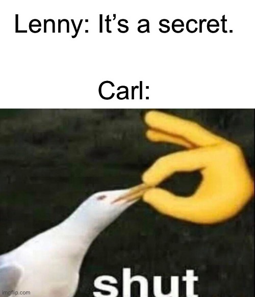 I had to | Lenny: It’s a secret. Carl: | image tagged in blank white template,shut,the simpsons | made w/ Imgflip meme maker