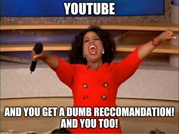 Oprah You Get A | YOUTUBE; AND YOU GET A DUMB RECCOMANDATION!
AND YOU TOO! | image tagged in memes,oprah you get a | made w/ Imgflip meme maker