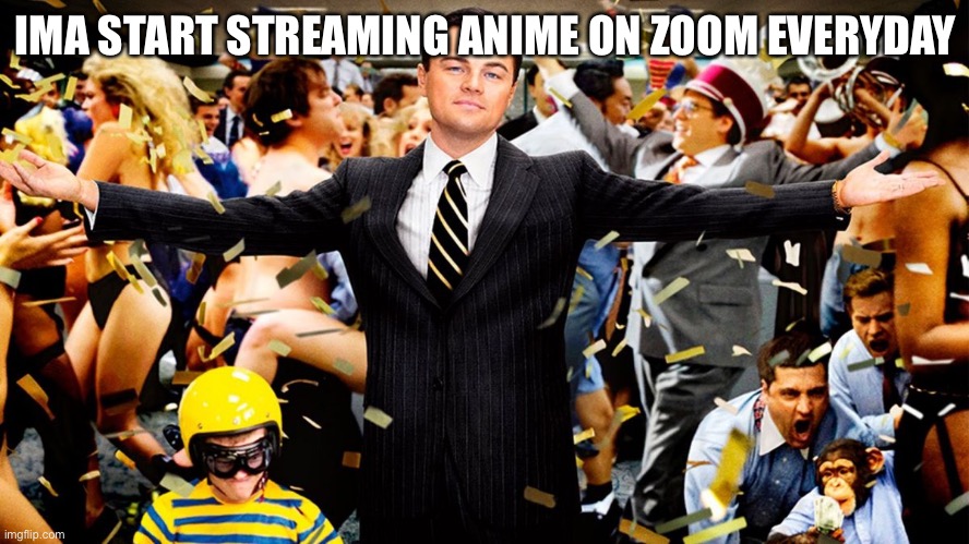 Wolf Party | IMA START STREAMING ANIME ON ZOOM EVERYDAY | image tagged in wolf party | made w/ Imgflip meme maker