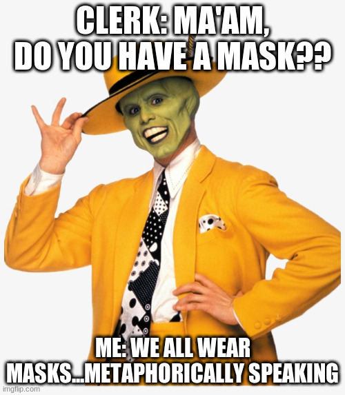 We All Wear Masks | CLERK: MA'AM, DO YOU HAVE A MASK?? ME: WE ALL WEAR MASKS...METAPHORICALLY SPEAKING | image tagged in masks | made w/ Imgflip meme maker