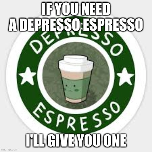any takers? | IF YOU NEED A DEPRESSO ESPRESSO; I'LL GIVE YOU ONE | made w/ Imgflip meme maker