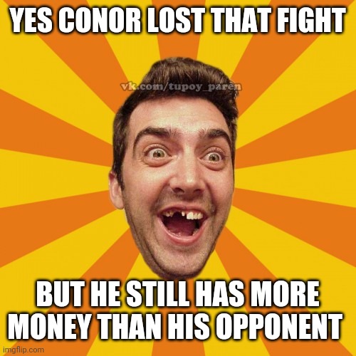 The financial fan |  YES CONOR LOST THAT FIGHT; BUT HE STILL HAS MORE MONEY THAN HIS OPPONENT | image tagged in mma,conor mcgregor,khabib,ufc | made w/ Imgflip meme maker