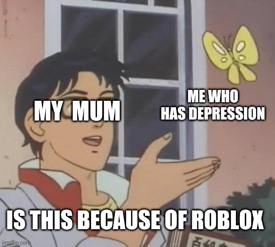 Is This A Pigeon |  ME WHO HAS DEPRESSION; MY  MUM; IS THIS BECAUSE OF ROBLOX | image tagged in memes,is this a pigeon | made w/ Imgflip meme maker