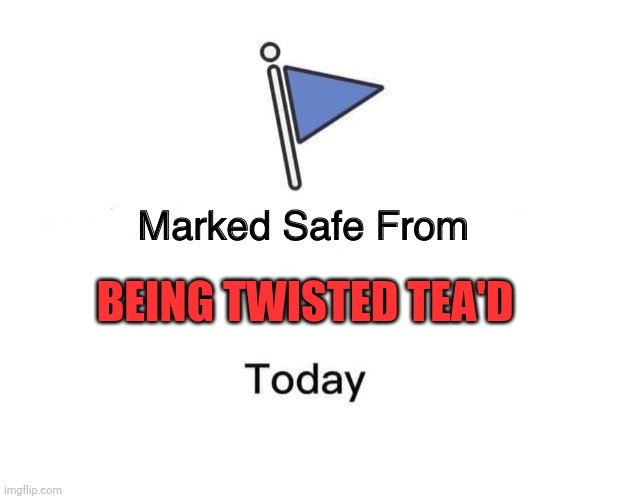 Marked Safe From | BEING TWISTED TEA'D | image tagged in memes,marked safe from | made w/ Imgflip meme maker