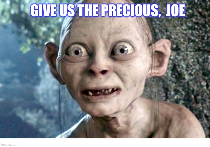 GIVE US THE PRECIOUS,  JOE | made w/ Imgflip meme maker