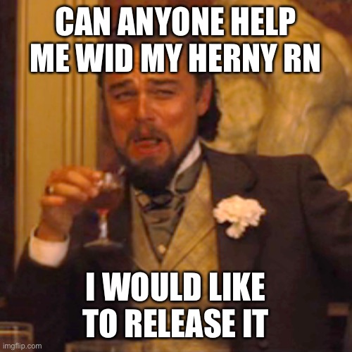 Heeeeeelllllppp | CAN ANYONE HELP ME WID MY HERNY RN; I WOULD LIKE TO RELEASE IT | image tagged in memes,laughing leo | made w/ Imgflip meme maker