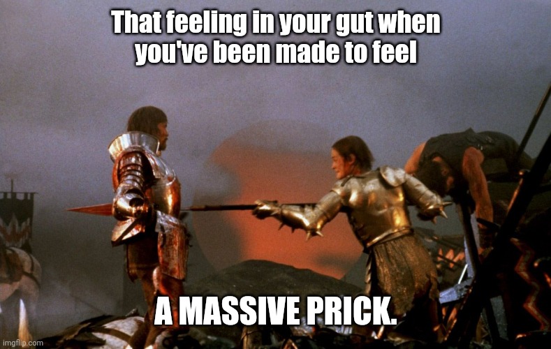 Made to feel a prick | That feeling in your gut when
you've been made to feel; A MASSIVE PRICK. | image tagged in memes,funny,dark humor,humor | made w/ Imgflip meme maker