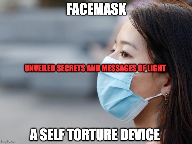 SELF TORTURE DEVICE | FACEMASK; UNVEILED SECRETS AND MESSAGES OF LIGHT; A SELF TORTURE DEVICE | image tagged in self torture device | made w/ Imgflip meme maker