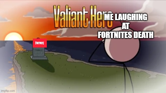 Valiant Hero | ME LAUGHING AT FORTNITES DEATH | image tagged in valiant hero | made w/ Imgflip meme maker
