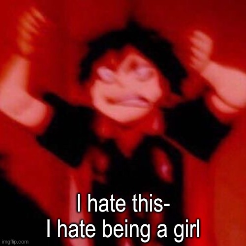y e s | I hate this-
I hate being a girl | image tagged in y e s | made w/ Imgflip meme maker