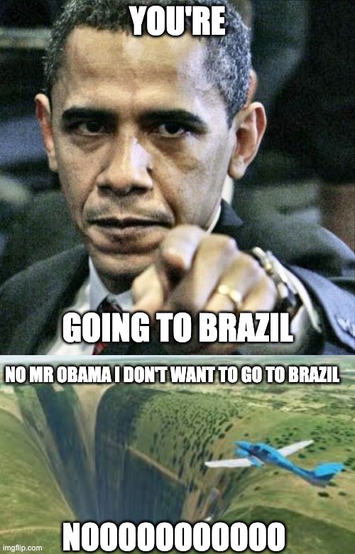 YOU'RE; GOING TO BRAZIL; NO MR OBAMA I DON'T WANT TO GO TO BRAZIL; NOOOOOOOOOOO | image tagged in memes,pissed off obama | made w/ Imgflip meme maker