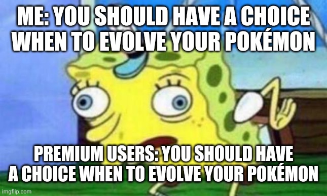 Spongebob bird | ME: YOU SHOULD HAVE A CHOICE WHEN TO EVOLVE YOUR POKÉMON; PREMIUM USERS: YOU SHOULD HAVE A CHOICE WHEN TO EVOLVE YOUR POKÉMON | image tagged in spongebob bird | made w/ Imgflip meme maker