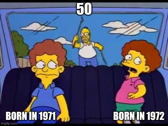 turning 50 | 50; BORN IN 1971                                 BORN IN 1972 | image tagged in homer chasing car | made w/ Imgflip meme maker