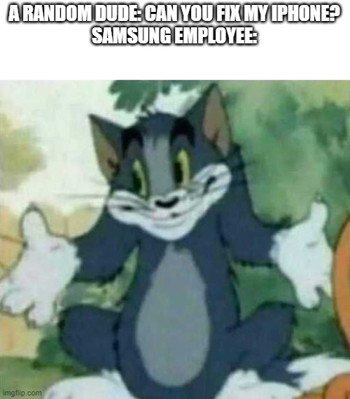 Wrong store, dude. |  A RANDOM DUDE: CAN YOU FIX MY IPHONE?
SAMSUNG EMPLOYEE: | image tagged in tom i dont know meme | made w/ Imgflip meme maker