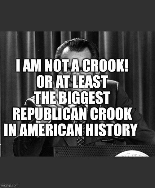 NIXON | I AM NOT A CROOK!
OR AT LEAST THE BIGGEST REPUBLICAN CROOK IN AMERICAN HISTORY | image tagged in nixon | made w/ Imgflip meme maker