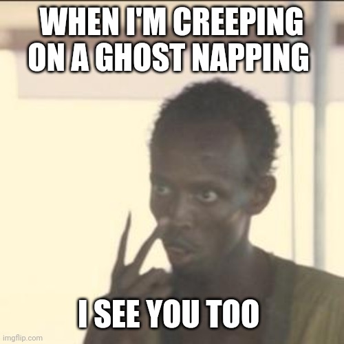 Look At Me | WHEN I'M CREEPING ON A GHOST NAPPING; I SEE YOU TOO | image tagged in memes,look at me | made w/ Imgflip meme maker