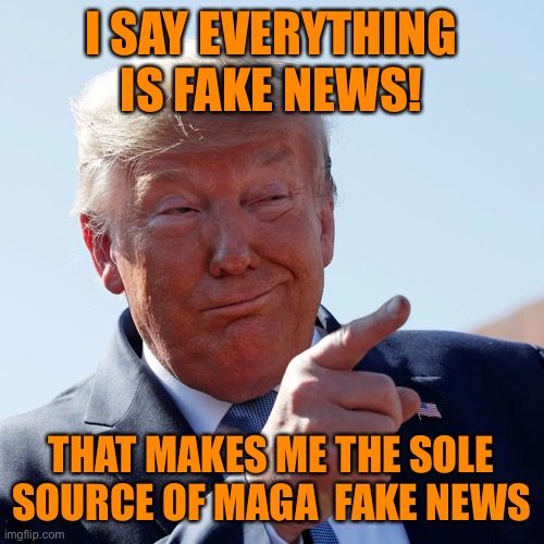 I SAY EVERYTHING IS FAKE NEWS! THAT MAKES ME THE SOLE SOURCE OF MAGA  FAKE NEWS | made w/ Imgflip meme maker