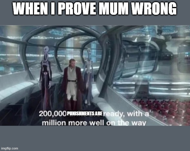 Sadness |  WHEN I PROVE MUM WRONG; PUNISHMENTS ARE | image tagged in 200 000 units are ready with a million more well on the way | made w/ Imgflip meme maker