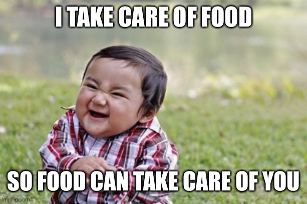 Evil Toddler Meme | I TAKE CARE OF FOOD; SO FOOD CAN TAKE CARE OF YOU | image tagged in memes,evil toddler | made w/ Imgflip meme maker