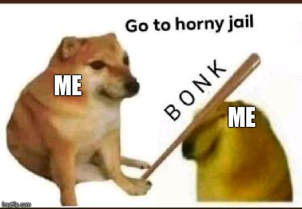 Go to horny jail | ME ME | image tagged in go to horny jail | made w/ Imgflip meme maker