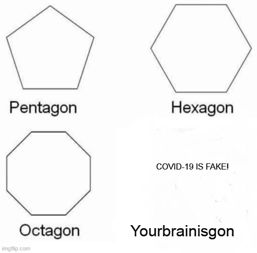 Pentagon Hexagon Octagon Meme | COVID-19 IS FAKE! Yourbrainisgon | image tagged in memes,pentagon hexagon octagon | made w/ Imgflip meme maker