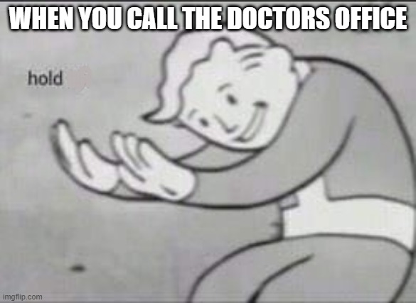 Fallout Hold Up | WHEN YOU CALL THE DOCTORS OFFICE | image tagged in fallout hold up | made w/ Imgflip meme maker