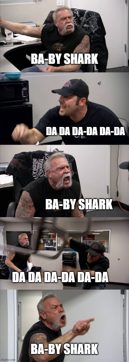 baby shark | BA-BY SHARK; DA DA DA-DA DA-DA; BA-BY SHARK; DA DA DA-DA DA-DA; BA-BY SHARK | image tagged in memes,american chopper argument | made w/ Imgflip meme maker