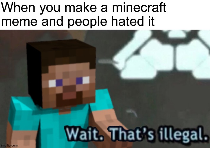 Do any of you hate it? | When you make a minecraft meme and people hated it | image tagged in wait that's illegal steve,memes,funny | made w/ Imgflip meme maker
