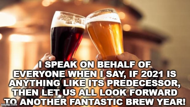 Not-So-Great Expectations | I SPEAK ON BEHALF OF EVERYONE WHEN I SAY, IF 2021 IS ANYTHING LIKE ITS PREDECESSOR, THEN LET US ALL LOOK FORWARD TO ANOTHER FANTASTIC BREW YEAR! | image tagged in toast | made w/ Imgflip meme maker