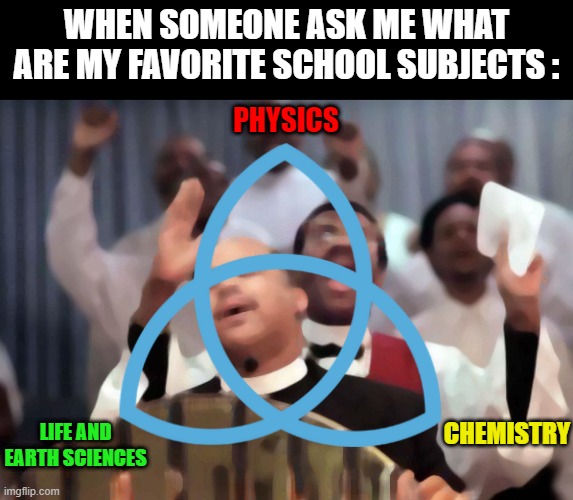 Behold : the scientist trinity | WHEN SOMEONE ASK ME WHAT ARE MY FAVORITE SCHOOL SUBJECTS :; PHYSICS; CHEMISTRY; LIFE AND EARTH SCIENCES | image tagged in amen,memes,holy trinity,sciences,physics | made w/ Imgflip meme maker