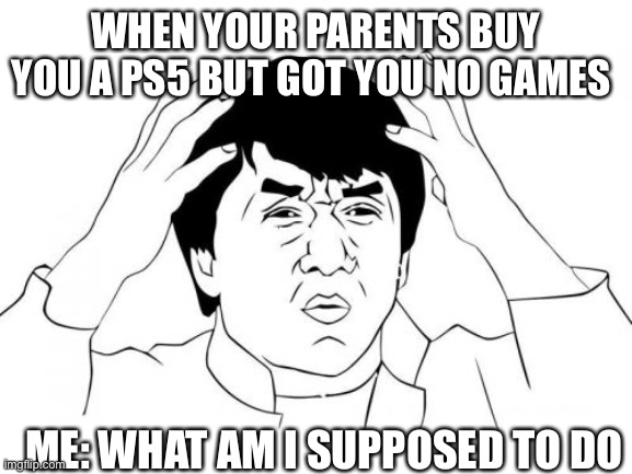 When you get a PS5 but no games. | WHEN YOUR PARENTS BUY YOU A PS5 BUT GOT YOU NO GAMES; ME: WHAT AM I SUPPOSED TO DO | image tagged in memes,jackie chan wtf | made w/ Imgflip meme maker