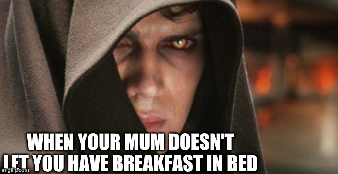 WHEN YOUR MUM DOESN'T LET YOU HAVE BREAKFAST IN BED | image tagged in star wars | made w/ Imgflip meme maker