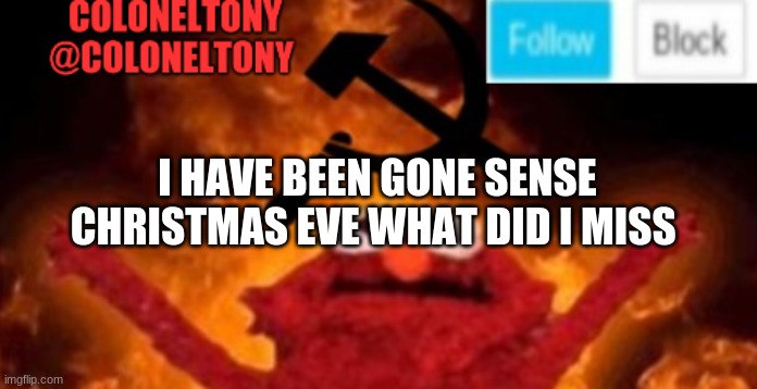 ColonelTony anoucment #2 | I HAVE BEEN GONE SENSE CHRISTMAS EVE WHAT DID I MISS | image tagged in coloneltony anoucment 3 | made w/ Imgflip meme maker