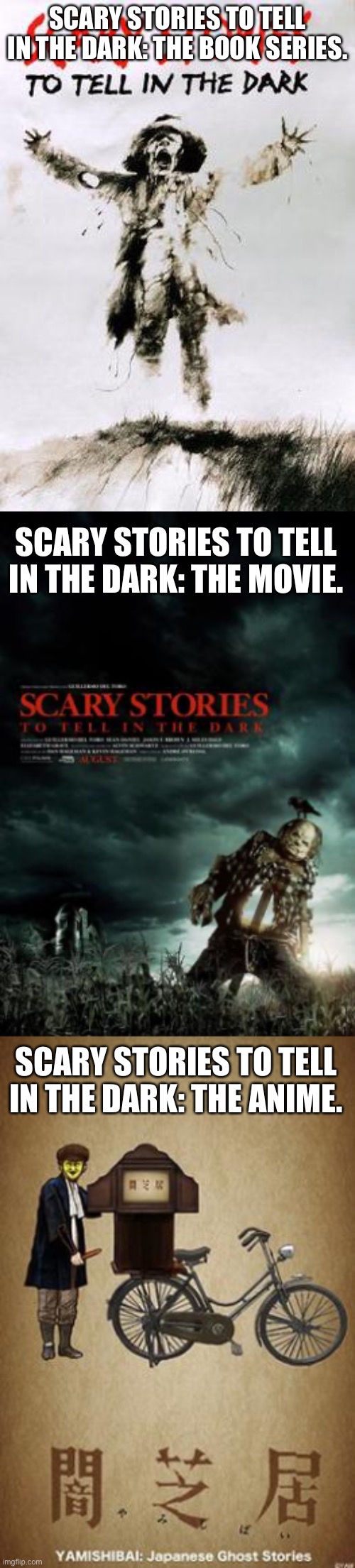 I found this anime and my god am I very interested. | SCARY STORIES TO TELL IN THE DARK: THE BOOK SERIES. SCARY STORIES TO TELL IN THE DARK: THE MOVIE. SCARY STORIES TO TELL IN THE DARK: THE ANIME. | made w/ Imgflip meme maker