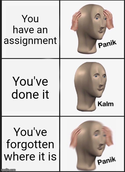 Panik Kalm Panik Meme | You have an assignment; You've done it; You've forgotten where it is | image tagged in memes,panik kalm panik | made w/ Imgflip meme maker