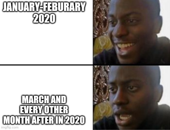 Oh yeah! Oh no... | JANUARY-FEBURARY 2020; MARCH AND EVERY OTHER MONTH AFTER IN 2020 | image tagged in oh yeah oh no,2020,2020 sucks | made w/ Imgflip meme maker