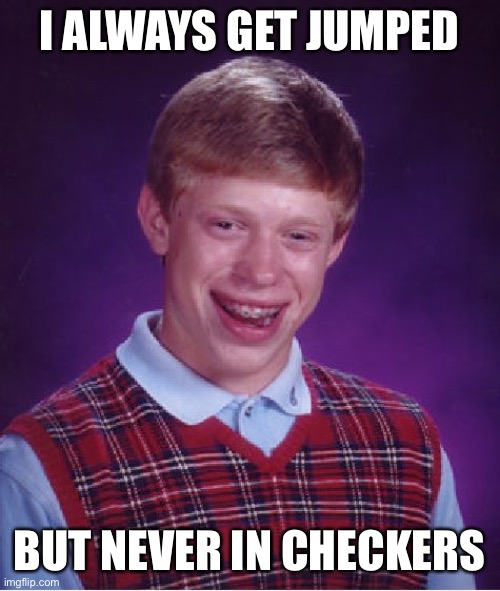 Bad Luck Brian Meme | I ALWAYS GET JUMPED BUT NEVER IN CHECKERS | image tagged in memes,bad luck brian | made w/ Imgflip meme maker
