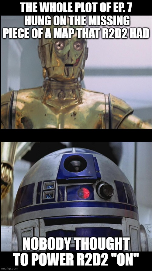 Star Wars C3PO: This is Madness! R2D2: Madness? THIS IS STAR WAR | THE WHOLE PLOT OF EP. 7
 HUNG ON THE MISSING PIECE OF A MAP THAT R2D2 HAD; NOBODY THOUGHT TO POWER R2D2 "ON" | image tagged in star wars c3po this is madness r2d2 madness this is star war | made w/ Imgflip meme maker