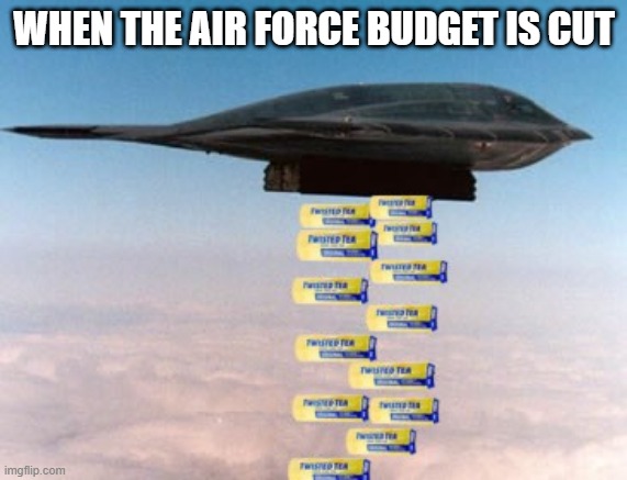 Bombs Away | WHEN THE AIR FORCE BUDGET IS CUT | image tagged in twisted tea | made w/ Imgflip meme maker
